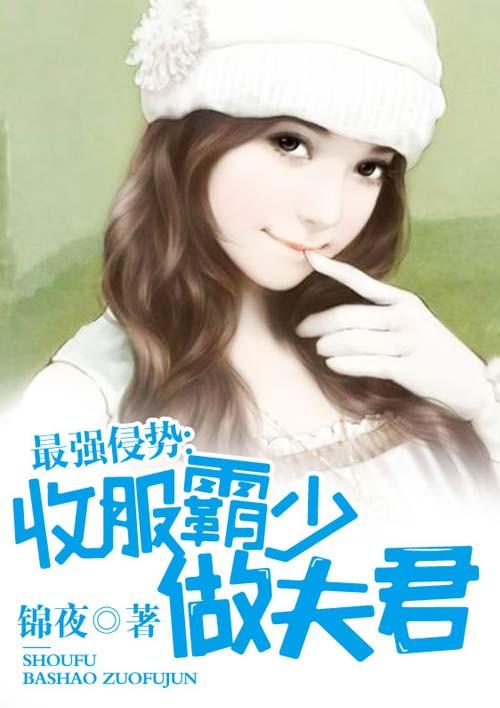 最强侵势:收服霸少做夫君 最强侵势:收服霸少做夫君